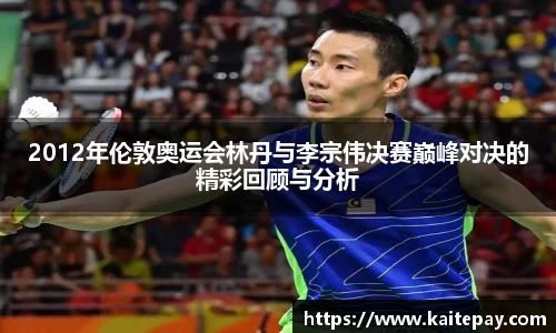 2012年伦敦奥运会林丹与李宗伟决赛巅峰对决的精彩回顾与分析