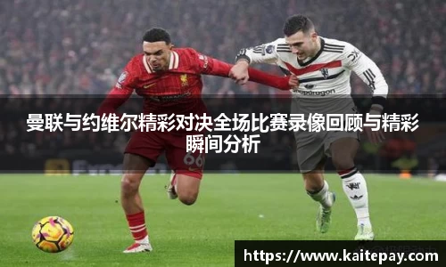 曼联与约维尔精彩对决全场比赛录像回顾与精彩瞬间分析